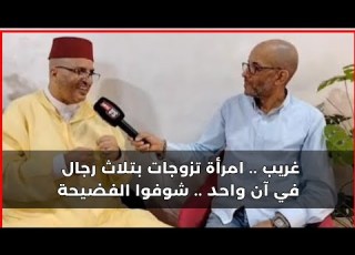 غريب امرأة تزوجات بتلاث رجال في آن واحد واحد منهم يحكي التفاصيل بالحجج و البراهين