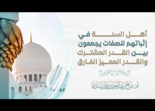 أهل السنة في إثباتهم للصفات يجمعون بين القدر المشترك والقدر المميز الفارق أ د صالح سندي
