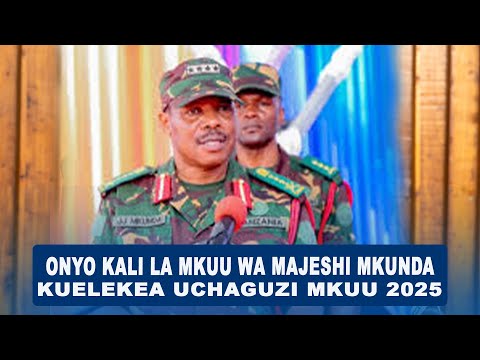 ONYO KALI LA MKUU WA MAJESHI KUELEKEA UCHAGUZI MKUU 2025 ONYO KALI LA MKUU WA MAJESHI KUELEKEA UCHAGUZI MKUU 2025