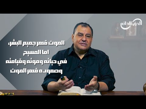 الموت قهر جميع البشر أما المسيح في حياته وموته وقيامته وصعوده قهر الموت