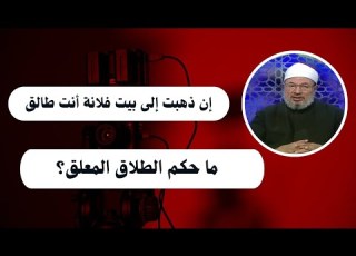  إن ذهبت إلى بيت فلانة أنت طالق ما حكم الطلاق المعلق الدكتور يوسف القرضاوي رحمه الله