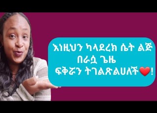 ሴትን ልጅ ላንተ ያላትን ስሜት እንድትገልጵልህ እነዚህን አታድርግ Yod House