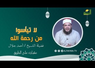 لا تيأسوا من رحمة الله عقبات على الطريق فضيلة الشيخ أحمد جلال