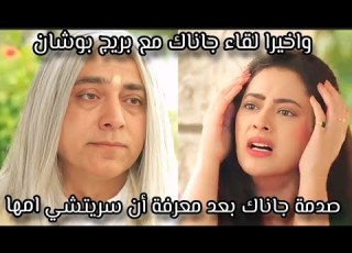 مسلسل صدى الخلخال واخيرا لقاء جاناك مع بريج بوشان وصدمة جاناك بعد معرفة أن سريتشي امها الحقيقة