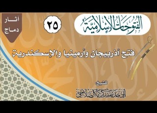 25 فتح أذربيجان وأرمينيا والإسكندرية الفتوحات الإسلامية الشيخ زكريا الصلاحي