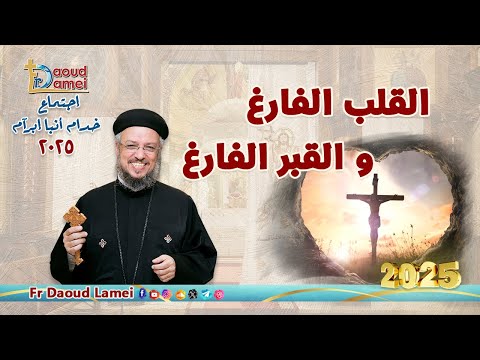 القلب الفارغ و القبر الفارغ إجتماع خدمة الأنبا ابرآم 22 أبريل 2025 أبونا داود لمعي
