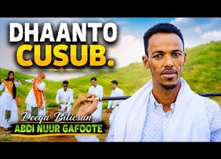  CABDI NUUR GAAFOTE DHAANTO DEEQA BILICSAN VIDEO 2026