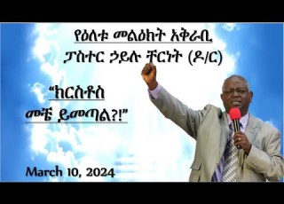  ክርስቶስ መቼ ይመጣል ፓስተር ኃይሉ ቸርነት ዶ ር March 10 2024
