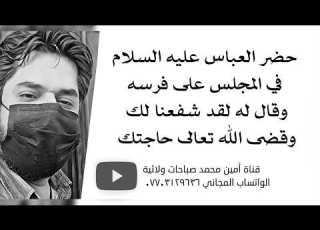  حضر العباس عليه السلام في المجلس على فرسه وقال له لقد شفعنا لك وقضى الله تعالى حاجتك