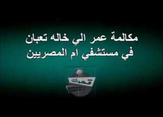 مكالمه عمر الي خاله التعبان في مستشفي ام المصريين