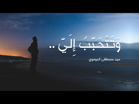 و تتحبب إلي سيد مصطفى الموسوي