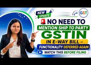 No Need To Mention Ship To Party GSTIN In E Way Bill Functionality Deferred Again