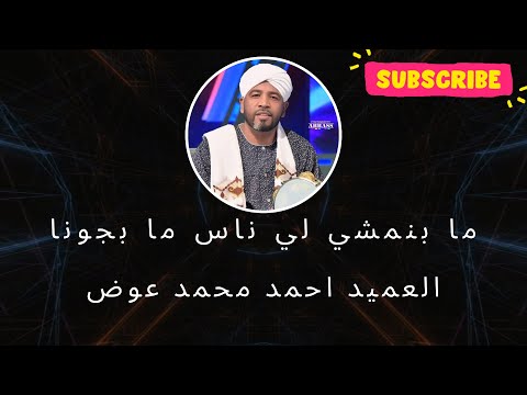 ما بنمشي لي ناس ما بجونا العميد احمد محمد عوض