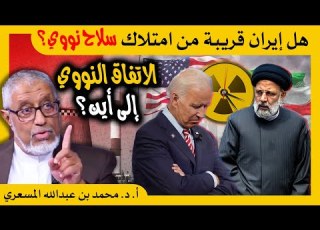 الدكتور محمد المسعري محادثات الاتفاق النووي إلى أين وهل إيران قريبة من تملك السلاح النووي