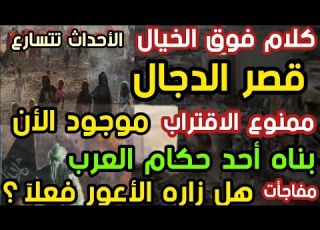 كلام فوق الخيال قصر الدجال موجود الأن بناه أحد حكام العرب هل زاره الأعور فعلا مفاجأت