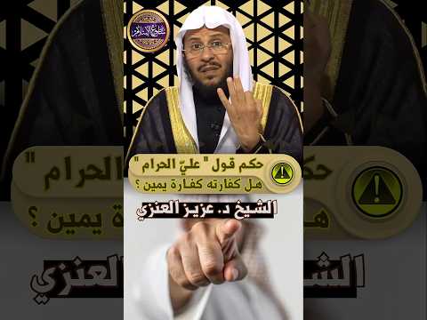 ما حكم قول علي الحرام كذا هل كفارته كفارة يمين الشيخ د عزيز العنزي ما حكم قول علي الحرام كذا هل كفارته كفارة يمين الشيخ د عزيز العنزي