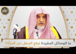  ما الوسائل المفيدة لرفع الجهل عن المرأة الشيخ صالح آل الشيخ