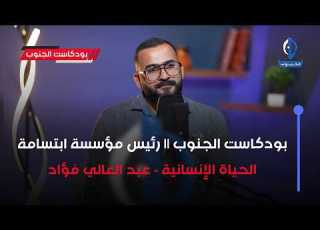 بودكاست الجنوب رئيس مؤسسة ابتسامة الحياة الإنسانية عبد العالي فؤاد