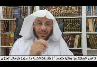 تأخير الصلاة عن وقتها متعمدا فضيلة الشيخ د عزيز فرحان العنزي