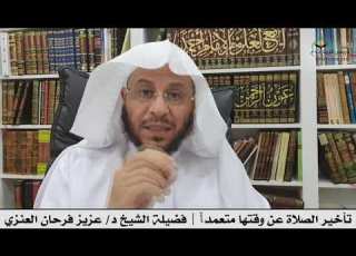 تأخير الصلاة عن وقتها متعمدا فضيلة الشيخ د عزيز فرحان العنزي