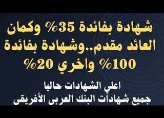 شهادة جديدة بفائدة 35 والعائد مقدم وشهادة 100 ودي 4سنوات اعلي الشهادات في البنك العربي الأفريقي