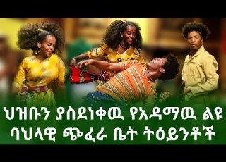 ህዝቡን ያስደነቀዉ የአዳማዉ ልዩ ባህላዊ ጭፈራ ቤት ትዕይንቶች በተሻገር ጣሰው