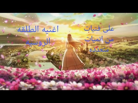 اغنيه الطلقة الروسيه علىانميات متعدده اتمنى ان ينال عجابكم