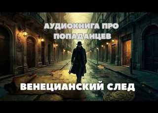 Венецианский След Аудиокнига полная ПОПАДАНЦЫ