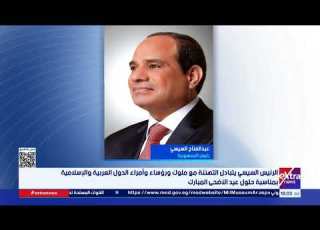 الرئيس السيسي يتبادل التهنئة مع ملوك ورؤساء وأمراء الدول العربية والإسلامية بمناسبة حلول عيد الأضحى
