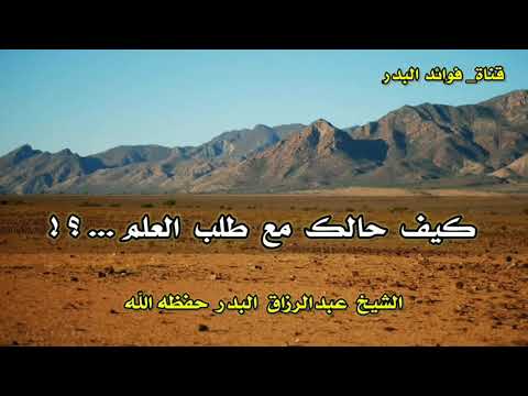 كيف حالك مع طلب العلم الشيخ عبدالرزاق البدر حفظه الله