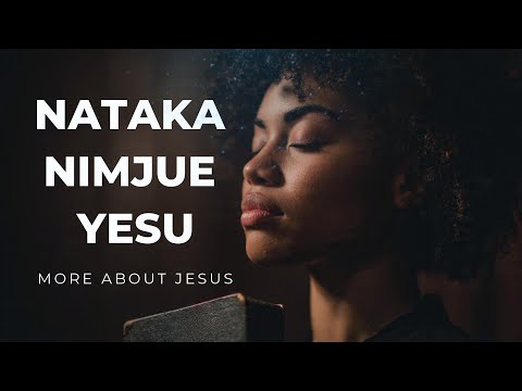Nataka Nimjue Yesu Lyrics Best Swahili Worship Mix Deep Prayer Worship Songs