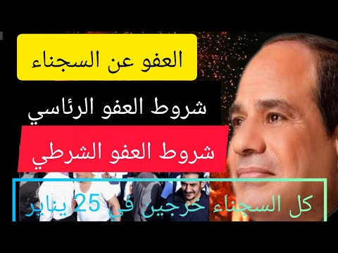 العفو عن السجناء 25 يناير وشروط العفو الرئاسي والشرطي