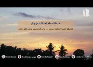 أحب الأسماء إلى الله عز وجل فضيلة الشيخ العلامة محمد ابن عثيمين رحمه الله تعالى