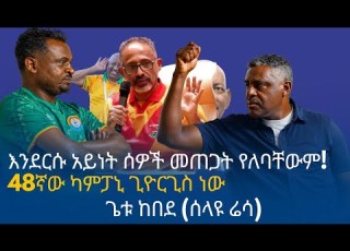 እንደሱ አይነት ሰዎች መጠጋት የለባቸውም ሁሌም ስሜ አለ ሳትወድ በግድህ መቀበል አለብህ ጭንቅላት ካለህ ስራበት ጌቱ ከበደ ሰላዩ ሬሳ