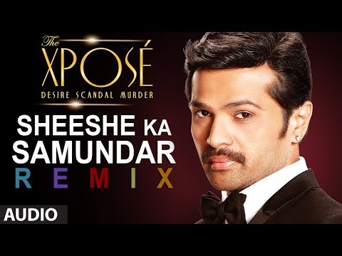 The Xposé Sheeshe Ka Samundar Remix Full Audio Song Ankit Tiwari Himesh Reshammiya