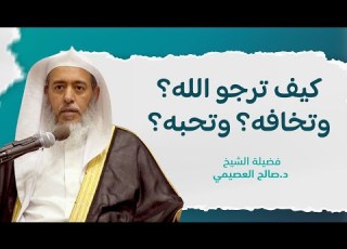 حقيقة رجاء الله وخوفه ومحبته الشيخ صالح العصيمي