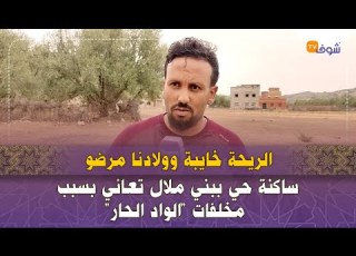 ساكنة حي ببني ملال تعاني بسبب مخلفات الواد الحار الريحة خايبة وولادنا مرضو