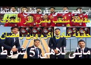 مايلى للاهلى 5 شروط حقيقة تبادل اكرم وبن رمضان ابو حمالات يقود القطيع لمقاطعة منتخب مصر علاء صادق