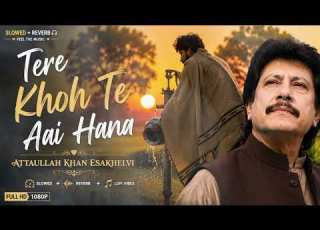 Tere Khoh Te Aai Hana Slowed Reverb Attaullah Khan Esakhelvi HD Lyrics