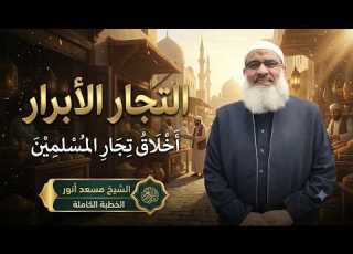  التجار الأبرار أخلاق تجار المسلمين الخطبة كاملة الشيخ مسعد أنور