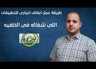  طريقة عمل ايقاف اجبارى للتطبيقات اللى شغاله فى الخلفيه اندرويد