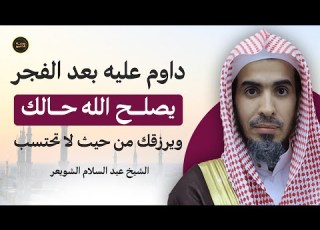 عمل يسير داوم عليه بعد الفجر يصلح الله حالك ويرزقك من حيث لا تحتسب د عبدالسلام الشويعر