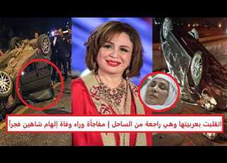 مفاجأة وراء وفاة إلهام شاهين فجرا اتقلبت بعربيتها وهي راجعة من الساحل وي شلبي تكشف التفاصيل