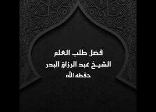 خطبة فضل طلب العلم الشيخ عبد الرزاق البدر