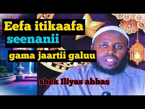Shek Iliyas Abbas Eefa Itikaafa Seenanii Gama Jaartii Galuu Shek Iliyas Abbas Eefa Itikaafa Seenanii Gama Jaartii Galuu