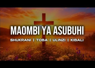 MAOMBI YA ASUBUHI SHUKRANI TOBA ULINZI KIBALI NA UREJESHO