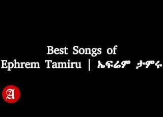 ኤፍሬም ታምሩ ምርጥ ዘፈኖች ስብስብ Ephrem Tamiru Best Songs Collection