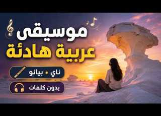  موسيقى عربية هادئة لتصفية الذهن وتخفيف التوتر ناي وبيانو بدون كلمات جمال الصحراء البيضاء