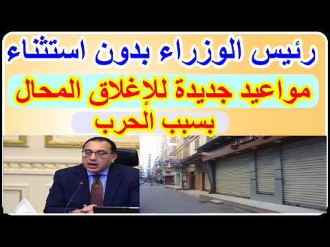 رئيس الوزراءبسبب الحرب مواعيد جديدة لاغلاق المحلات والمولات والمطاعم والكافيهات بدون استثناء