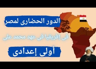 الدور الحضارى لمصر فى إفريقيا فى عهد محمد على اولي اعدادي